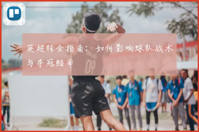 英超转会指南:如何影响球队战术与夺冠赔率