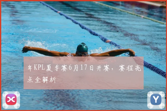年KPL夏季赛6月17日开赛,赛程亮点全解析
