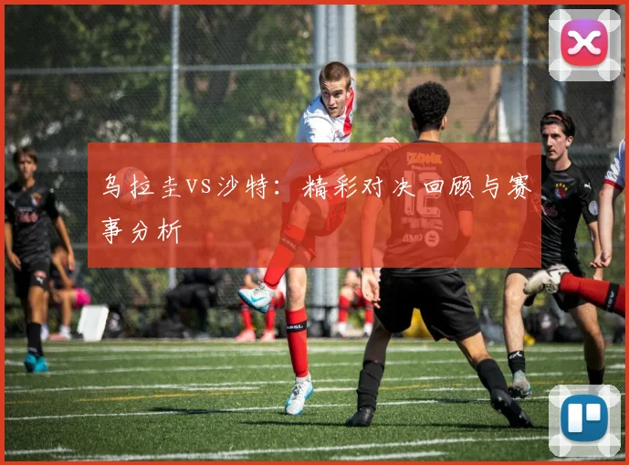 乌拉圭vs沙特：精彩对决回顾与赛事分析