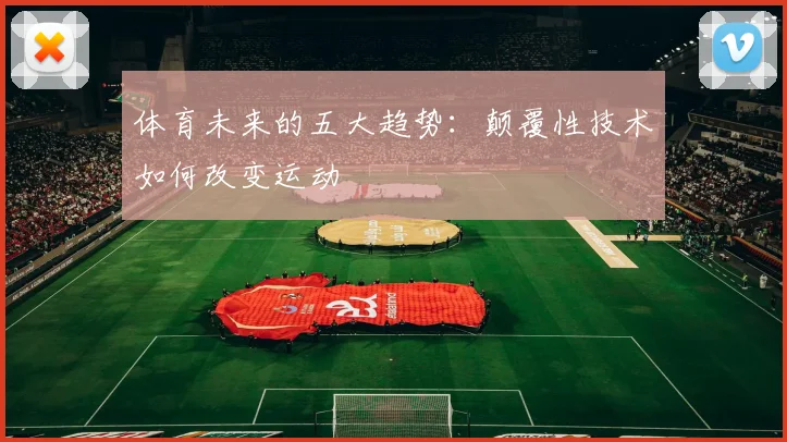 体育未来的五大趋势:颠覆性技术如何改变运动
