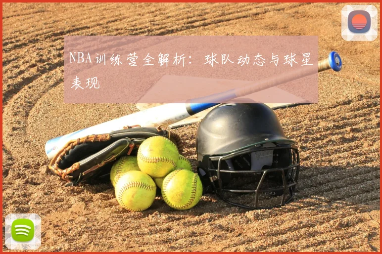 NBA训练营全解析：球队动态与球星表现