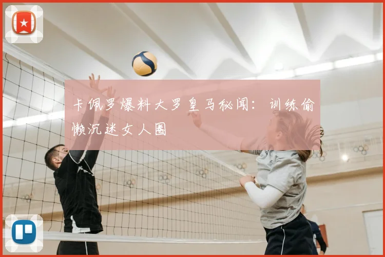 卡佩罗爆料大罗皇马秘闻:训练偷懒沉迷女人圈