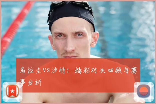 乌拉圭vs沙特:精彩对决回顾与赛事分析