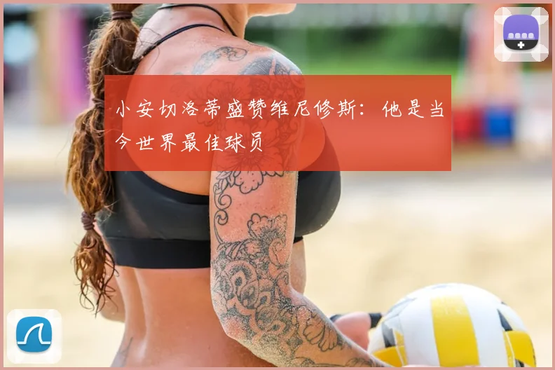 小安切洛蒂盛赞维尼修斯:他是当今世界最佳球员