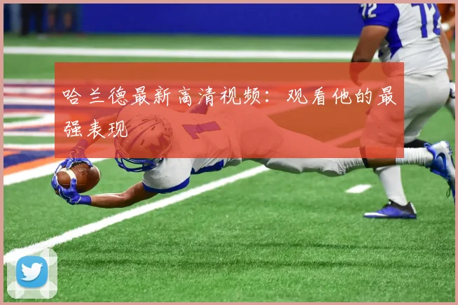 哈兰德最新高清视频：观看他的最强表现