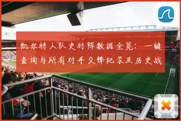 凯尔特人队史对阵数据全览:一键查询与所有对手交锋纪录及历史战绩