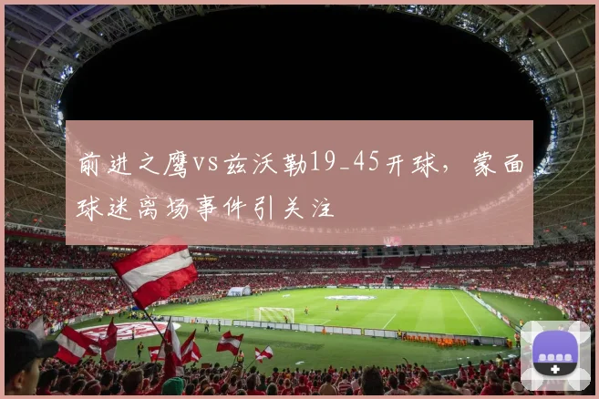 前进之鹰vs兹沃勒19_45开球,蒙面球迷离场事件引关注