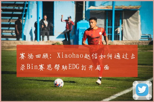赛场回顾:Xiaohao赵信如何通过击杀Bin赛恩帮助EDG打开局面